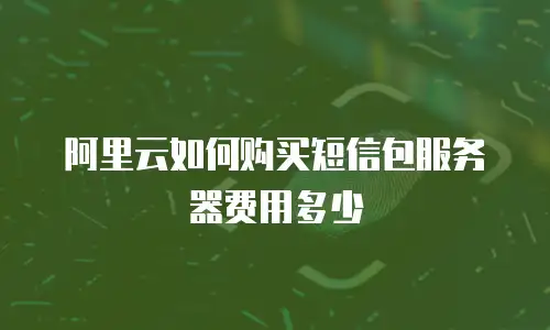 阿里云如何购买短信包服务器费用多少