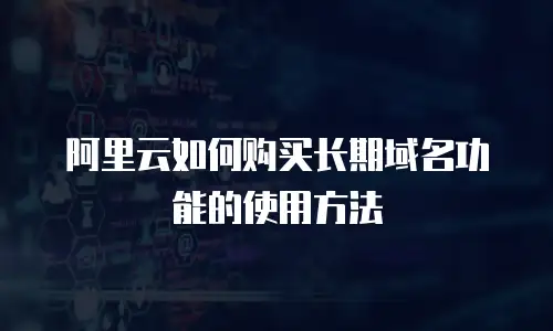 阿里云如何购买长期域名功能的使用方法