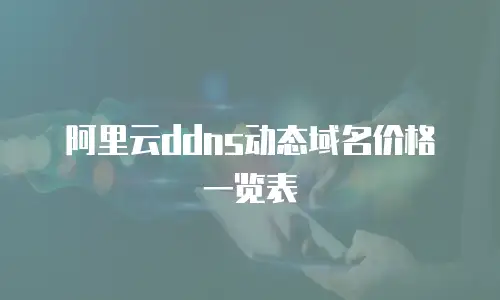 阿里云ddns动态域名价格一览表