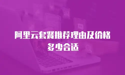 阿里云套餐推荐理由及价格多少合适