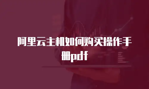 阿里云主机如何购买操作手册pdf