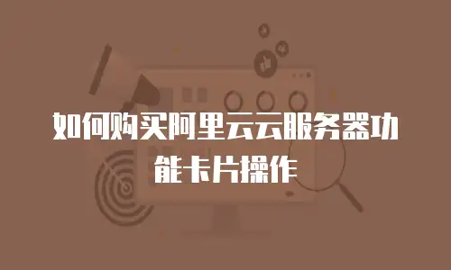 如何购买阿里云云服务器功能卡片操作