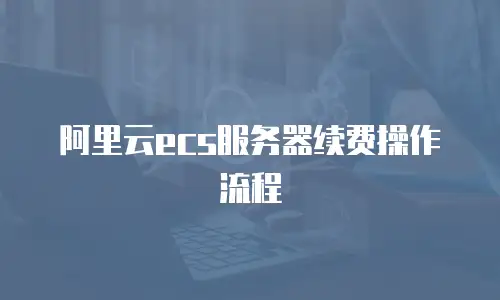 阿里云ecs服务器续费操作流程