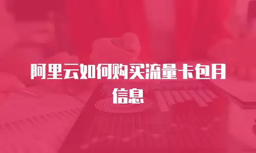 阿里云如何购买流量卡包月信息