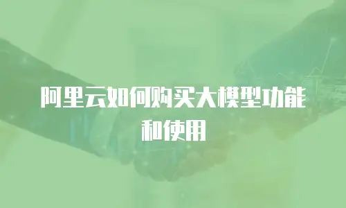 阿里云如何购买大模型功能和使用