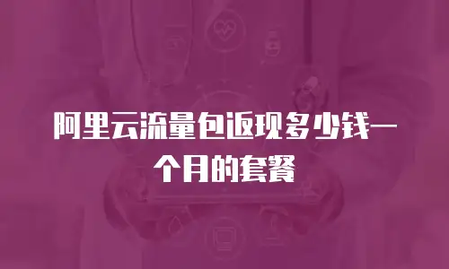 阿里云流量包返现多少钱一个月的套餐