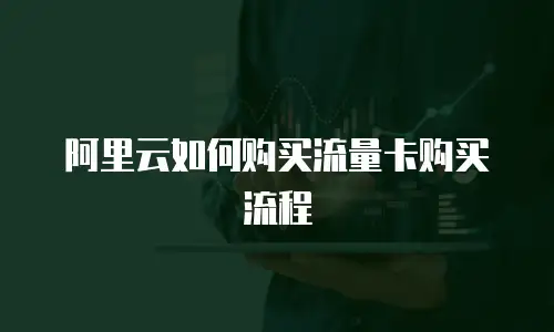 阿里云如何购买流量卡购买流程