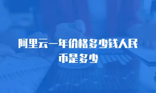 阿里云一年价格多少钱人民币是多少