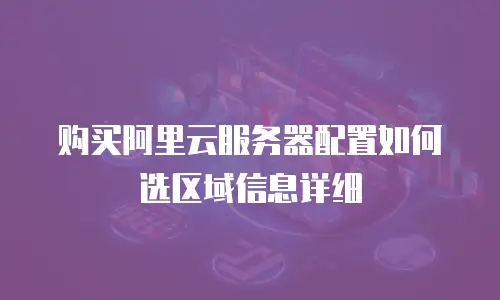 购买阿里云服务器配置如何选区域信息详细