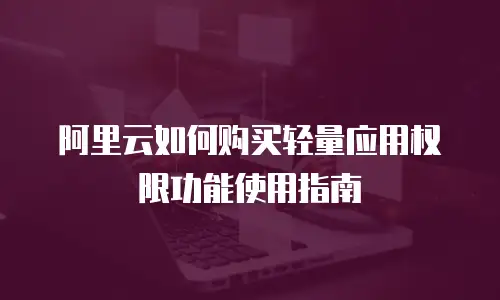 阿里云如何购买轻量应用权限功能使用指南