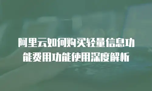 阿里云如何购买轻量信息功能费用功能使用深度解析