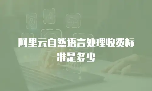 阿里云自然语言处理收费标准是多少