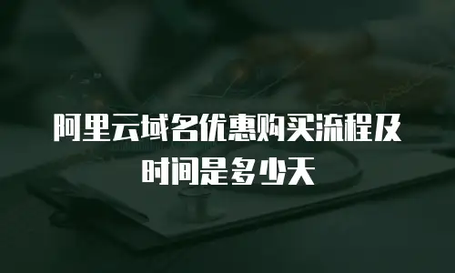 阿里云域名优惠购买流程及时间是多少天