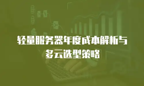 轻量服务器年度成本解析与多云选型策略