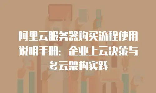 阿里云服务器购买流程使用说明手册：企业上云决策与多云架构实践
