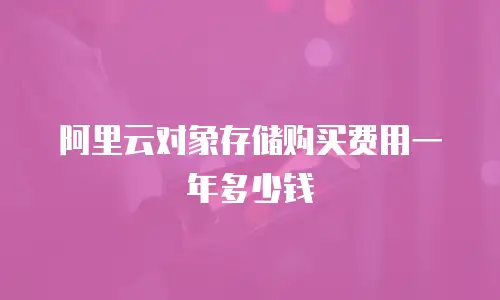 阿里云对象存储购买费用一年多少钱