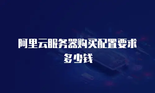 阿里云服务器购买配置要求多少钱