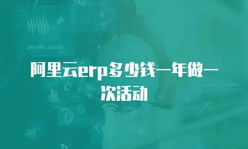 阿里云erp多少钱一年做一次活动