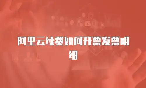 阿里云续费如何开票发票明细