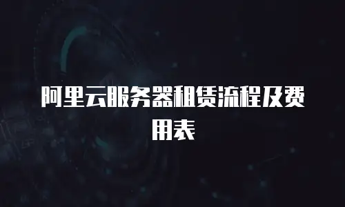 阿里云服务器租赁流程及费用表