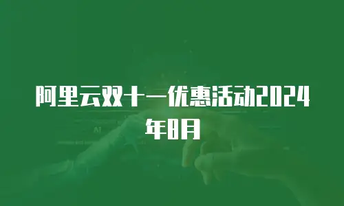 阿里云双十一优惠活动2024年8月