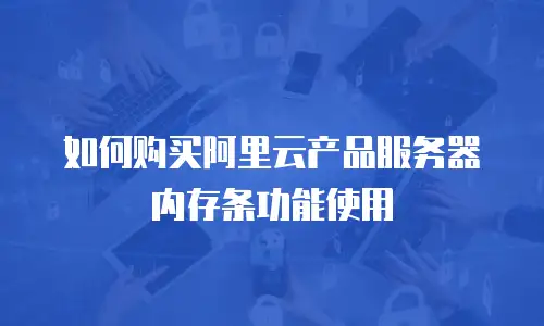 如何购买阿里云产品服务器内存条功能使用