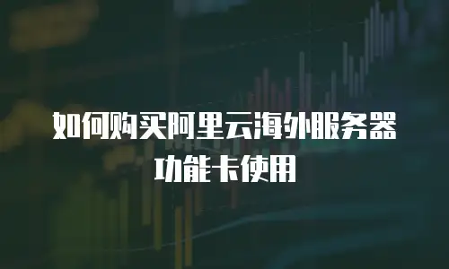 如何购买阿里云海外服务器功能卡使用