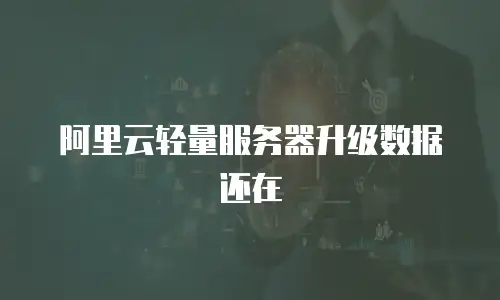 阿里云轻量服务器升级数据还在