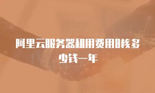阿里云服务器租用费用8核多少钱一年