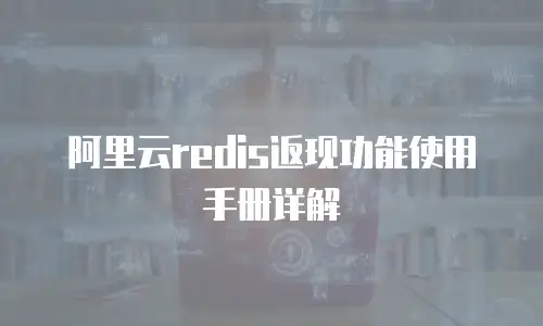阿里云redis返现功能使用手册详解