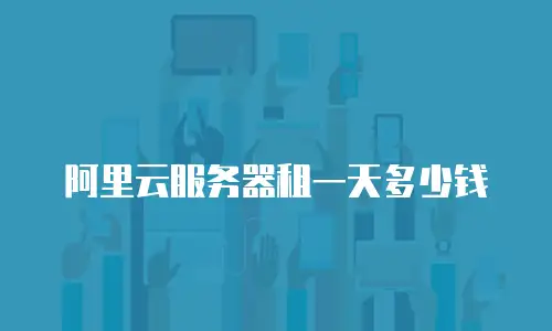 阿里云服务器租一天多少钱