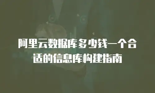 阿里云数据库多少钱一个合适的信息库构建指南