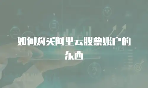 如何购买阿里云股票账户的东西