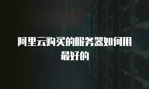 阿里云购买的服务器如何用最好的