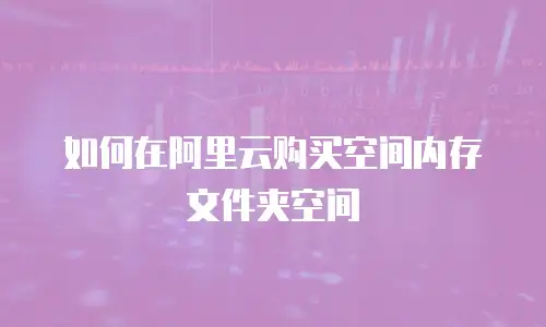 如何在阿里云购买空间内存文件夹空间
