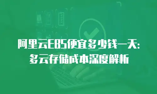 阿里云EBS便宜多少钱一天：多云存储成本深度解析