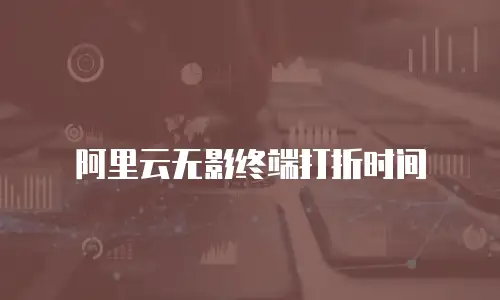 阿里云无影终端打折时间
