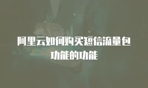 阿里云如何购买短信流量包功能的功能
