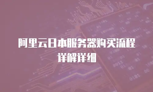 阿里云日本服务器购买流程详解详细