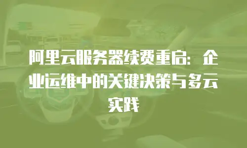 阿里云服务器续费重启：企业运维中的关键决策与多云实践