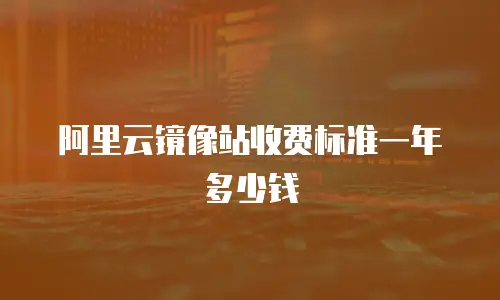 阿里云镜像站收费标准一年多少钱