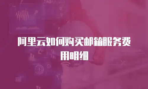 阿里云如何购买邮箱服务费用明细