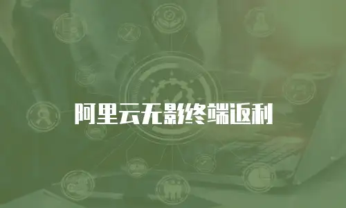 阿里云无影终端返利