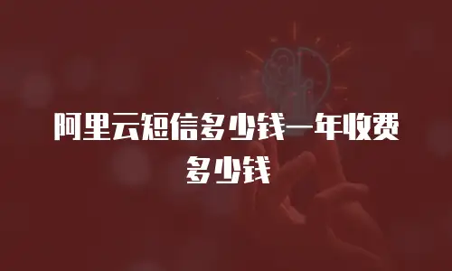 阿里云短信多少钱一年收费多少钱