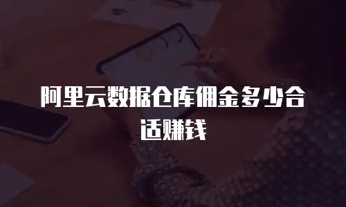阿里云数据仓库佣金多少合适赚钱