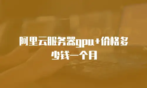 阿里云服务器gpu+价格多少钱一个月