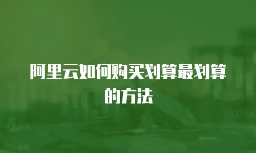 阿里云如何购买划算最划算的方法