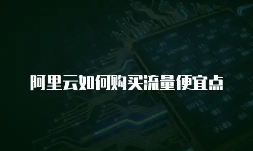 阿里云如何购买流量便宜点