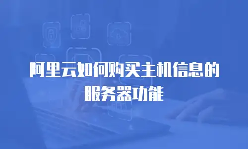 阿里云如何购买主机信息的服务器功能