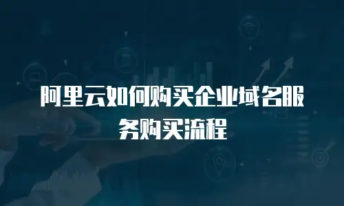 阿里云如何购买企业域名服务购买流程
